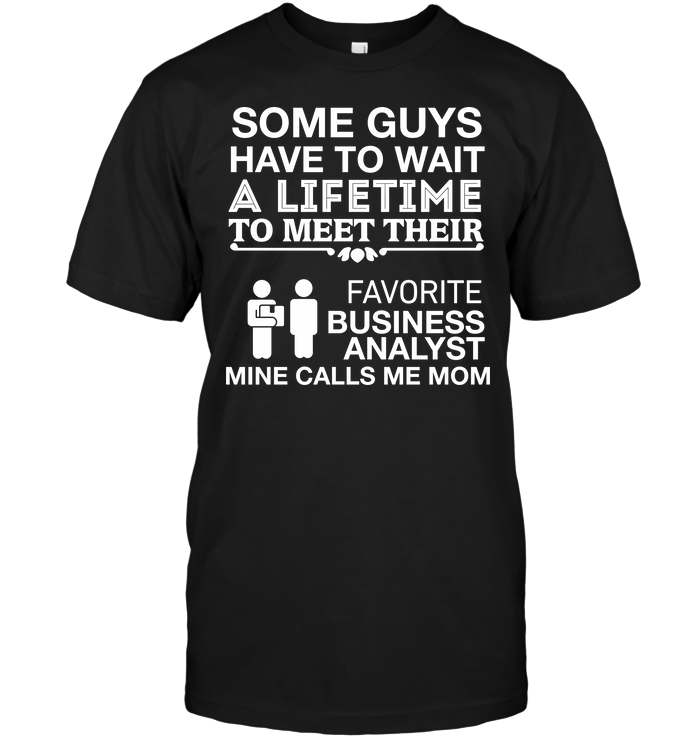 Some Guys Have To Wait A Lifetime To Meet Their Favorite Business Analyst Mine Calls Me MomShirt