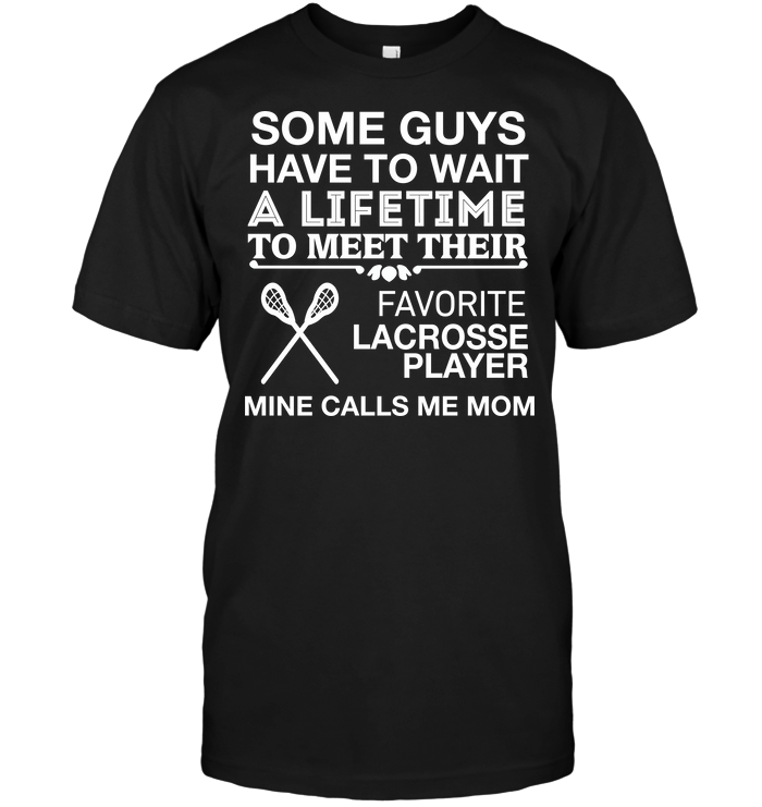 Some Guys Have To Wait A Lifetime To Meet Their Favorite Lacrosse Player Mine Calls Me MomShirt