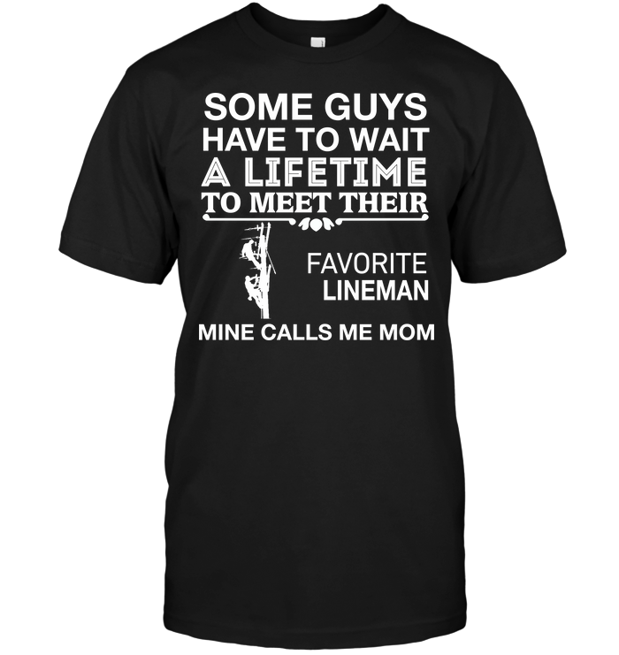 Some Guys Have To Wait A Lifetime To Meet Their Favorite Lineman Mine Calls Me MomShirt