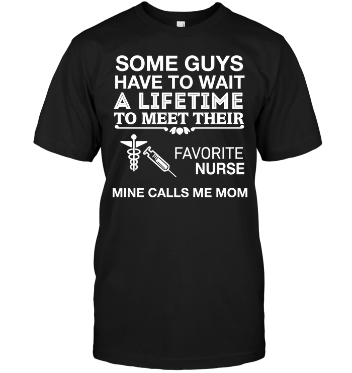 Some Guys Have To Wait A Lifetime To Meet Their Favorite Nurse Mine Calls Me MomShirt