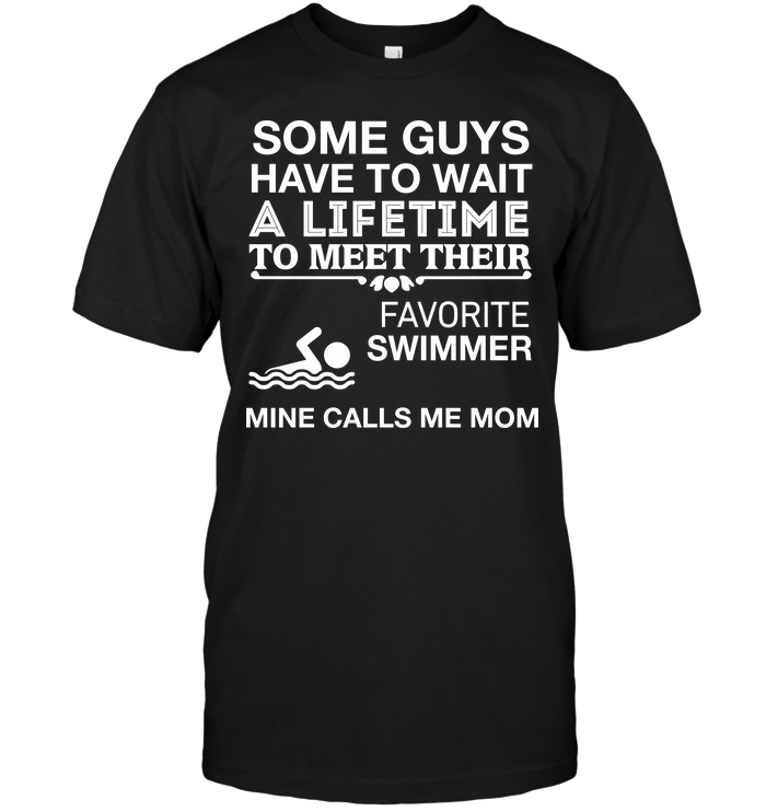 Some Guys Have To Wait A Lifetime To Meet Their Favorite Swimmer Mine Calls Me MomShirt