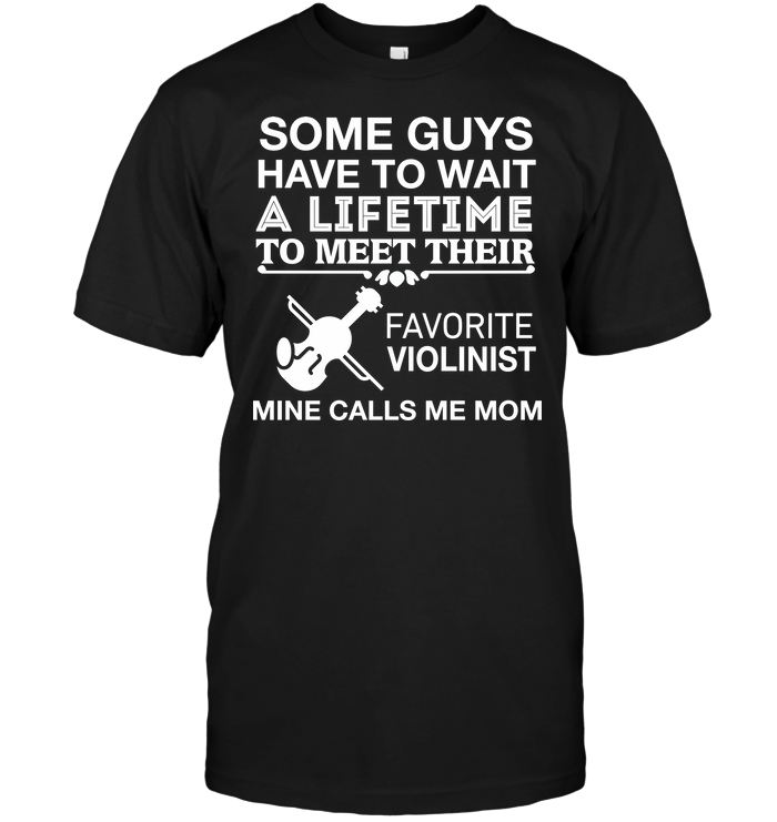Some Guys Have To Wait A Lifetime To Meet Their Favorite Violinist Mine Calls Me MomShirt
