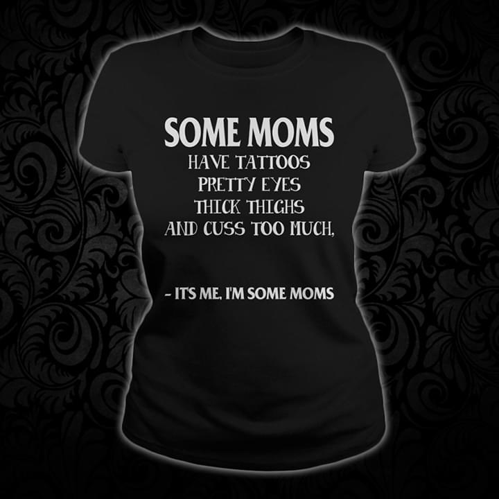 Some Mom Have Tattoos Pretty EYES Thick Thighs And Cuss Too Much It's Me I'm Some MomsShirt