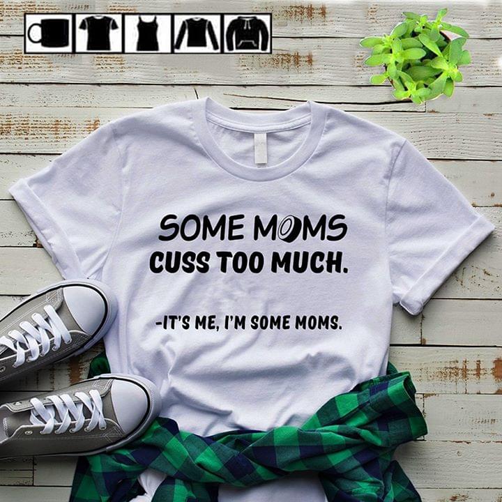 Some Moms Cuss Too Much It's Me I'm Some MomsShirt