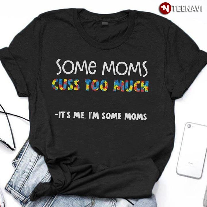 Some Moms Cuss Too Much It's Me I'm Some MomsShirt