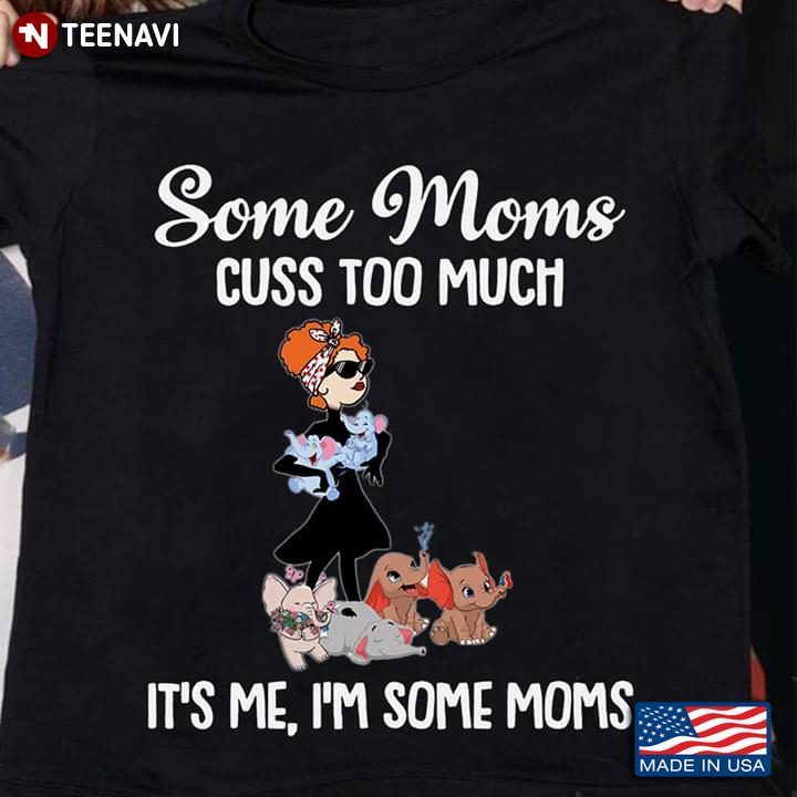 Some Moms Cuss Too Much It's Me I'm Some Moms Girl With ElephantsShirt