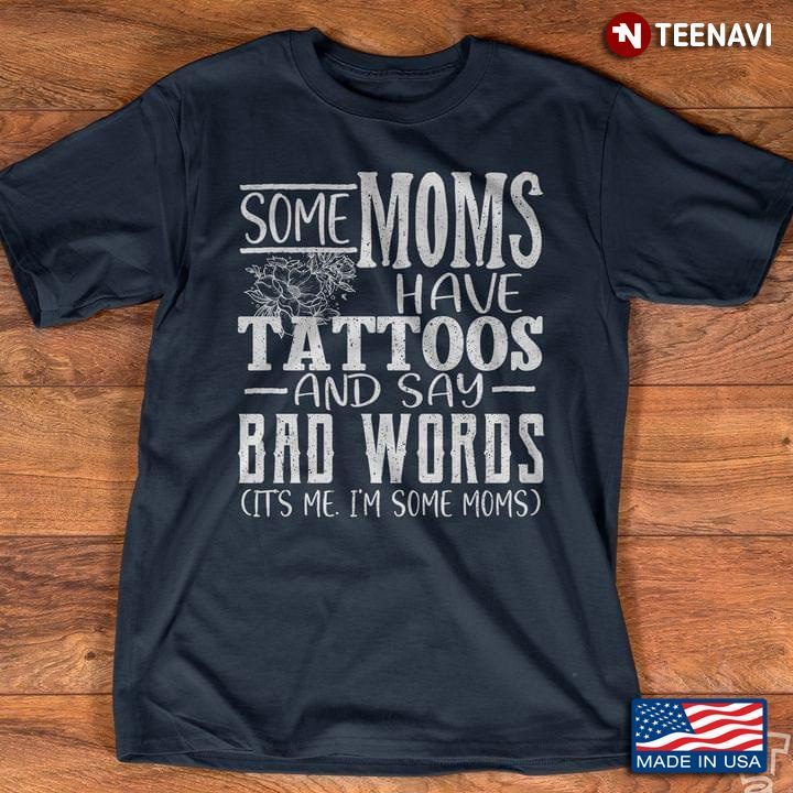 Some Moms Have Tattoos And Say Bad Words It's Me I'm Some Moms New VersionShirt