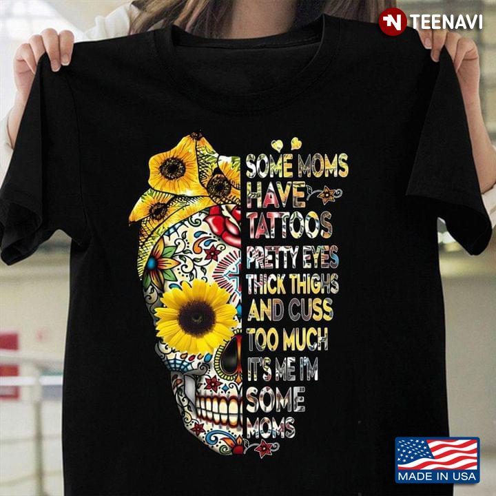 Some Moms Have Tattoos Pretty Eyes Thick Thighs And Cuss Too Much Skull Girl SunflowerShirt