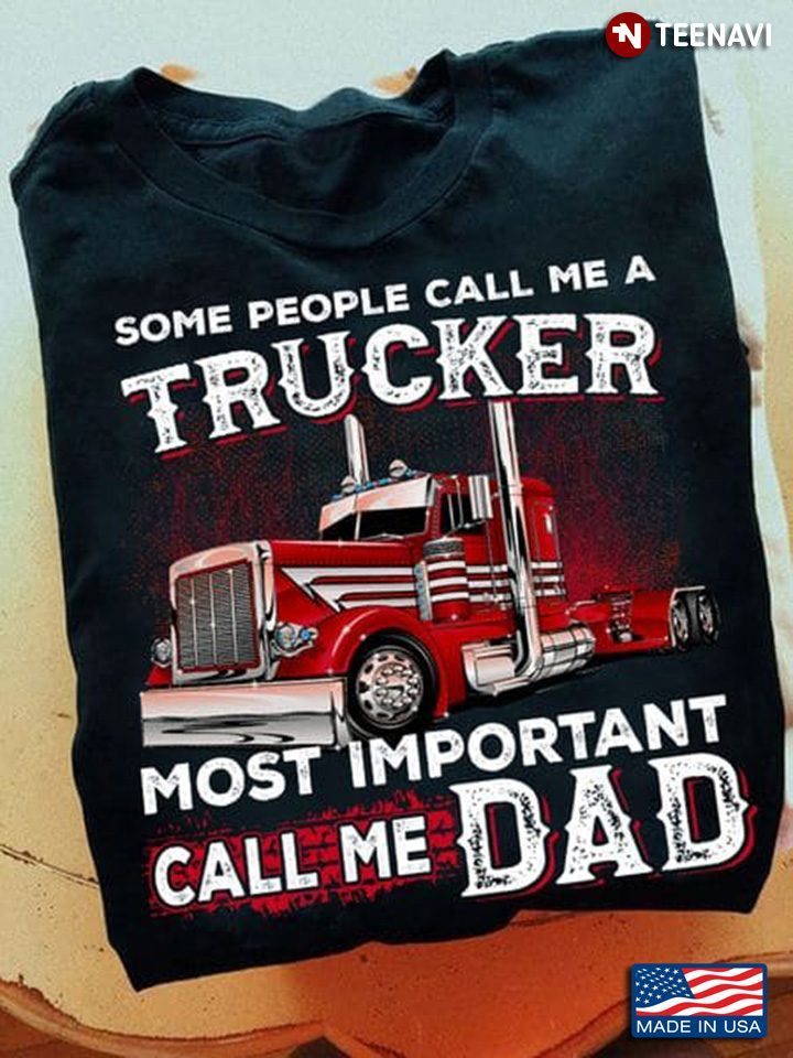 Some People Call Me A Trucker Most Important Call Me Dad for Father's DayShirt