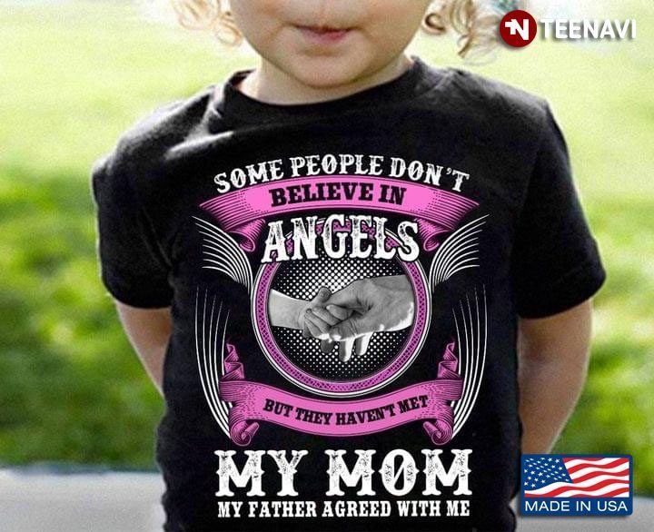 Some People Don't Believe In Angels But They Haven't Met My Mom My Father Agreed With MeShirt