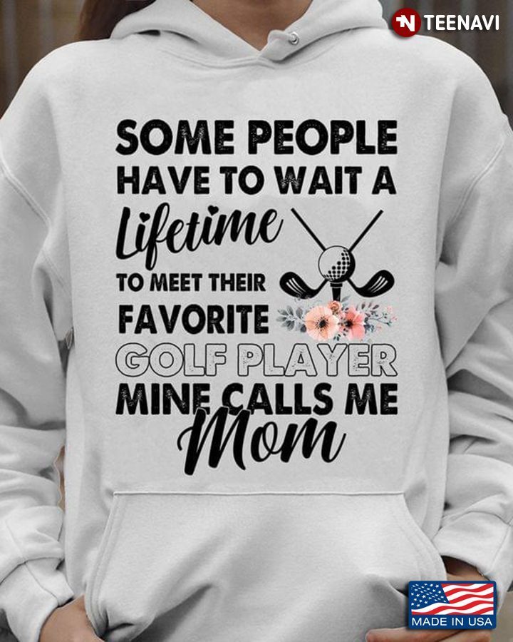 Some People Have To Wait A Lifetime To Meet Their Favorite Golf Player Mine Calls Me MomShirt