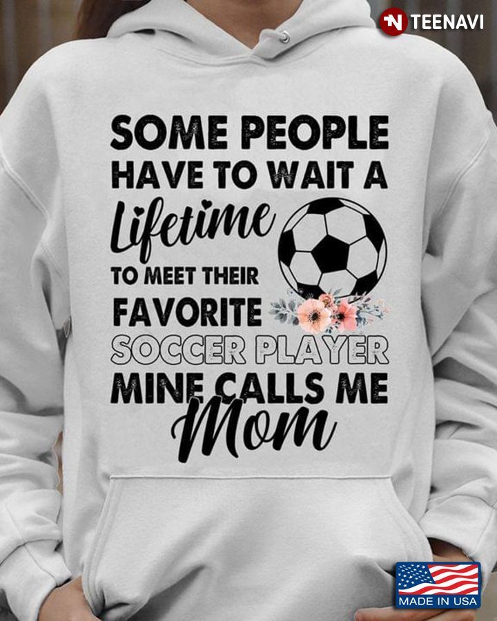 Some People Have To Wait A Lifetime To Meet Their Favorite Soccer Player Mine Calls Me MomShirt