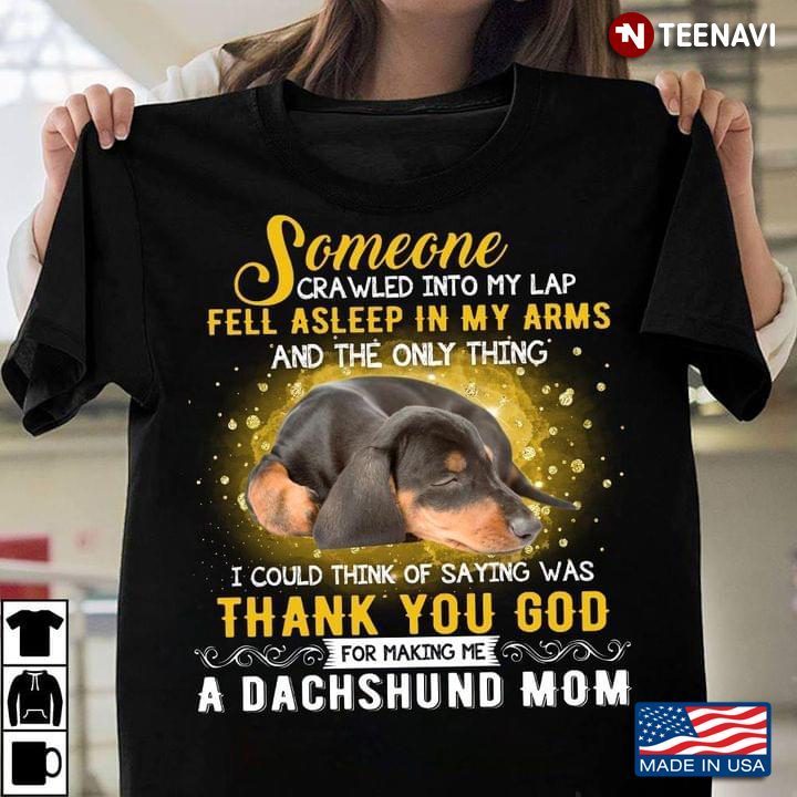 Someone Crawled Into My Lap Feel Asleep In My Arms Thank You God For Making Me A Dachshund MomShirt
