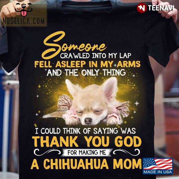 Someone Crawled Into My Lap Fell Asleep In My Arms And The Only Thing For Making Me A Chihuahua MomShirt