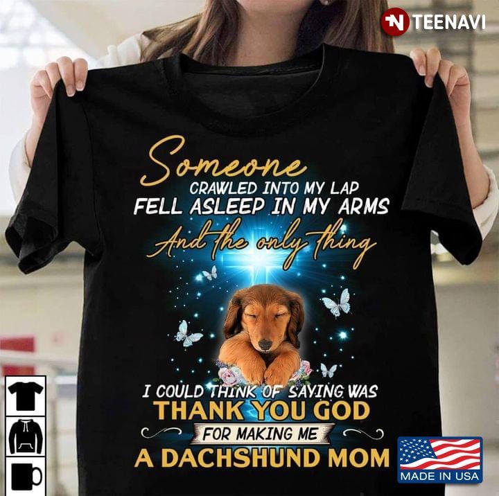 Someone Crawled Into My Lap Fell Asleep In My Arms Thank You God For Making Me A Dachshund MomShirt
