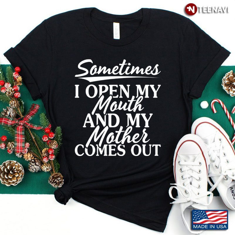 Sometimes I Open My Mouth And My Mother Comes Out for Mother's DayShirt