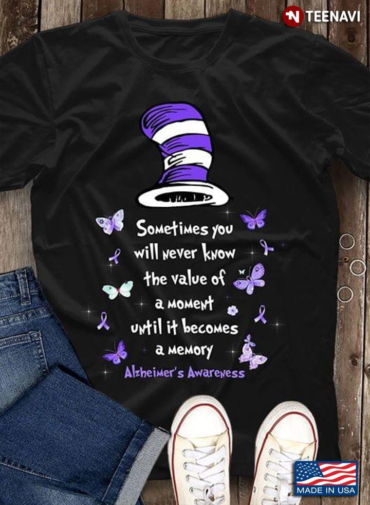 Sometimes You Will Never Know The Value Of A Moment Until It Becomes A Memory Alzheimer's AwarenessShirt