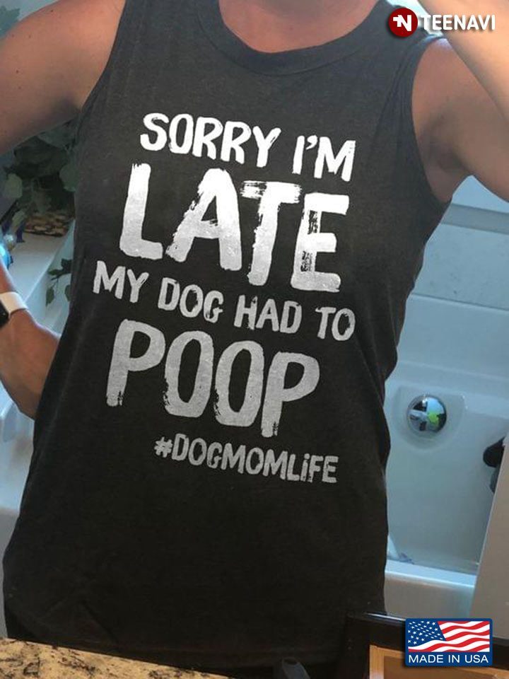 Sorry I'm Late My Dog Had To Poop DogmomlifeShirt