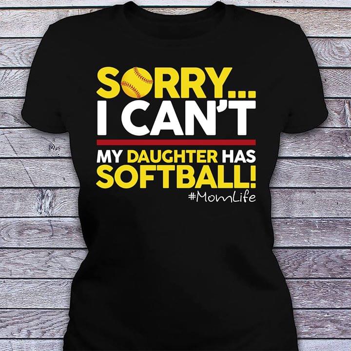 Sorry I Can't My Daughter Has Softball Mom LifeShirt
