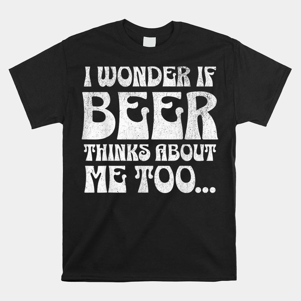 St Patrick's Day I Wonder If Beer Thinks About Me Too Shirt