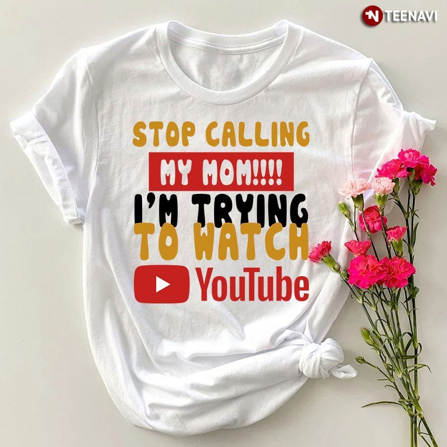 Stop Calling My Mom I'm Trying To Watch YouTube T-Shirt