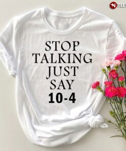 Stop Talking Just Say 10-4