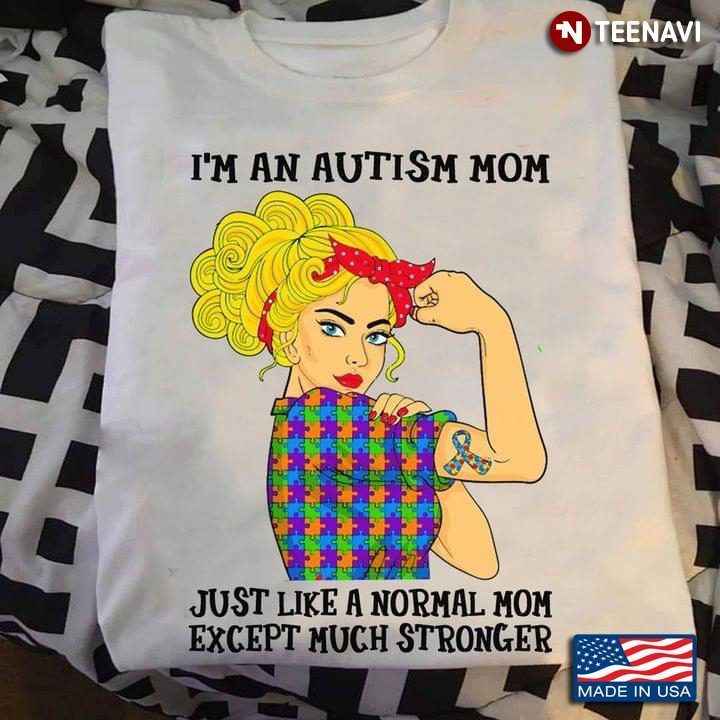 Strong Woman I’m An Autism Mom Just Like A Normal Mom Except Much Stronger Autism AwarenessShirt