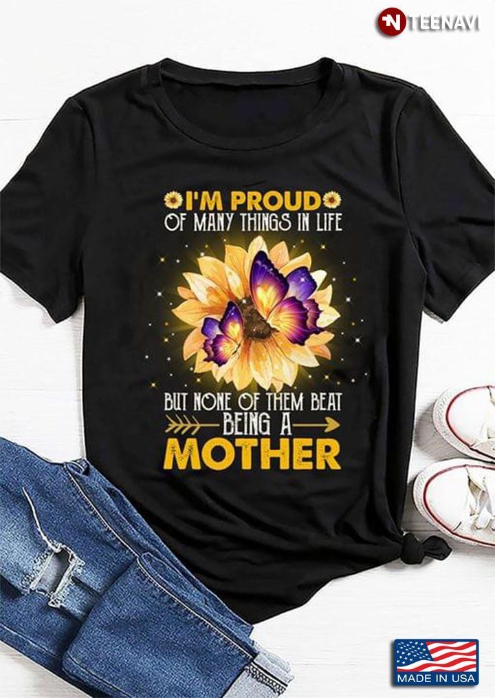 Sunflower Butterfly I'm Proud Of Many Things In Life But Nones Of Them Beat Being A MotherShirt