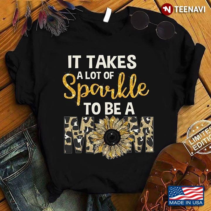 Sunflower It Takes A Lot Of Sparkle To Be A MomShirt