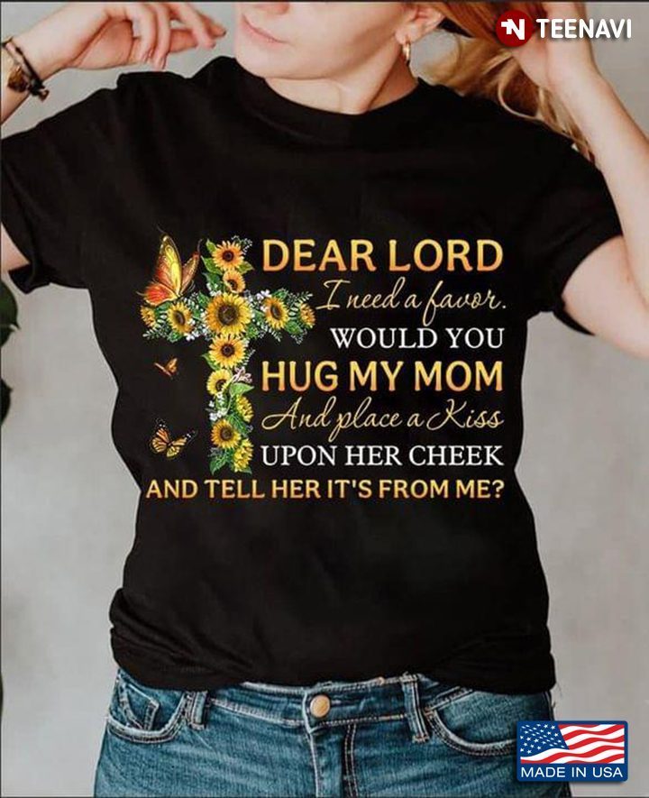 Sunflowers Dear Lord I Need A Favor Would You Hug My Mom And Place A Kiss Upon Her CheekShirt