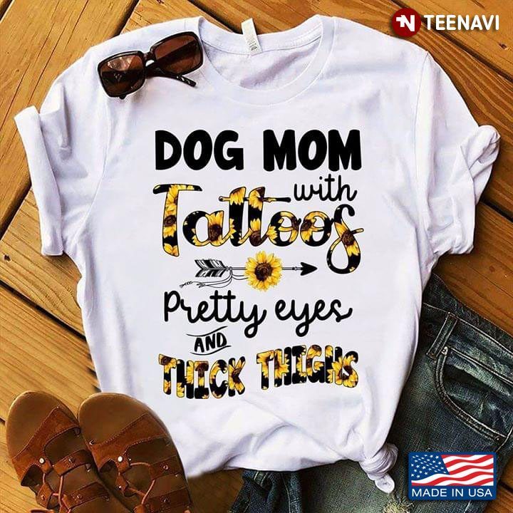 Sunflowers Dog Mom With Tattoos Pretty Eyes And Thick Thighs New VersionShirt