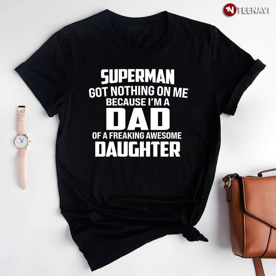 Superman Got Nothing On Me Because I'm A Dad Of A Freaking Awesome DaughterShirt