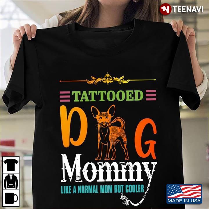 Tattooed Dog Mommy Like A Normal Mom But Cooler For Dog LoverShirt
