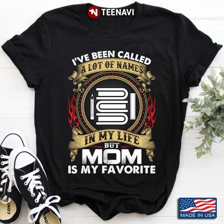 Teacher Life  I’ve Been Called A Lot Of Names In My Life But Mom Is My FavoriShirt