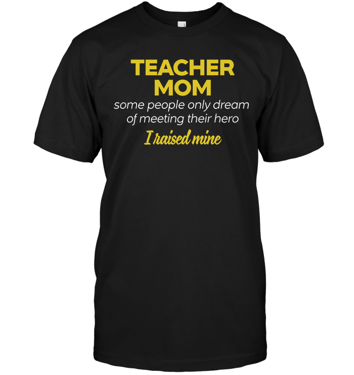 Teacher Mom Some People Only Dream Of Meeting Their Hero I Raised MineShirt