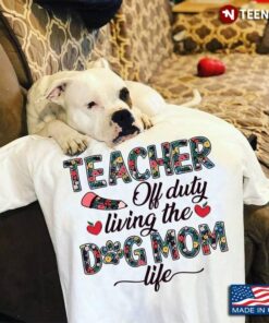 Teacher Off Duty Living The Dog Mom Life For Dog LoverShirt