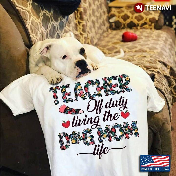 Teacher Off Duty Living The Dog Mom Life For Dog LoverShirt