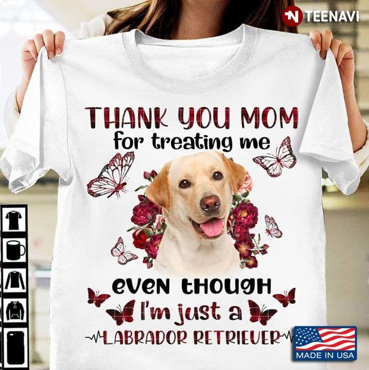 Thank You Mom For Treating Me Even Though I'm Just A Labrador RetrieverShirt