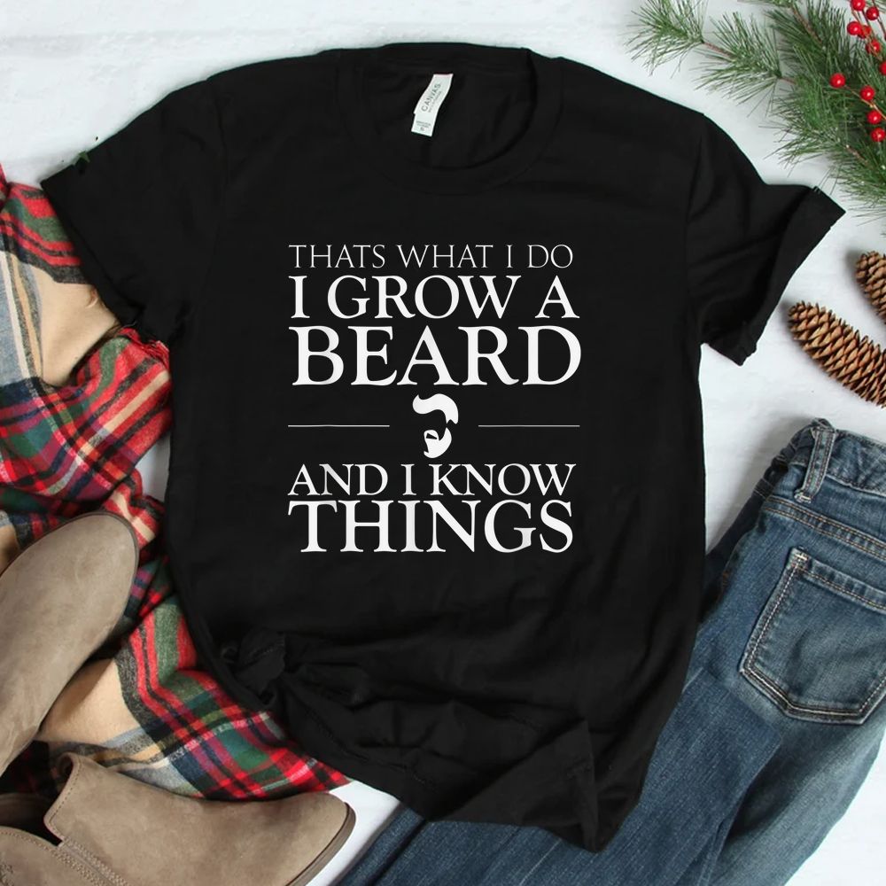 Thats What I Do I Grow A Beard And I Know Things Shirt