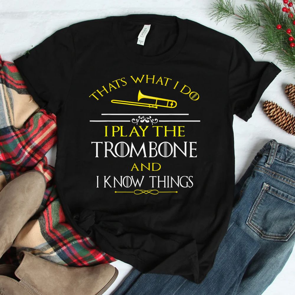 Thats What I Do I Play The Trombone And I Know Things Shirt