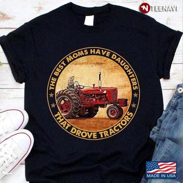 The Best Moms Have Daughters That Drovw Tractors for Proud MomShirt