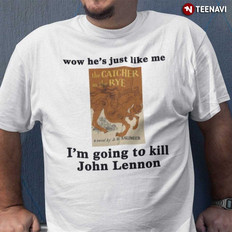 The Catcher in the Rye Shirt, Wow He's Just Like Me I'm Going To Kill John