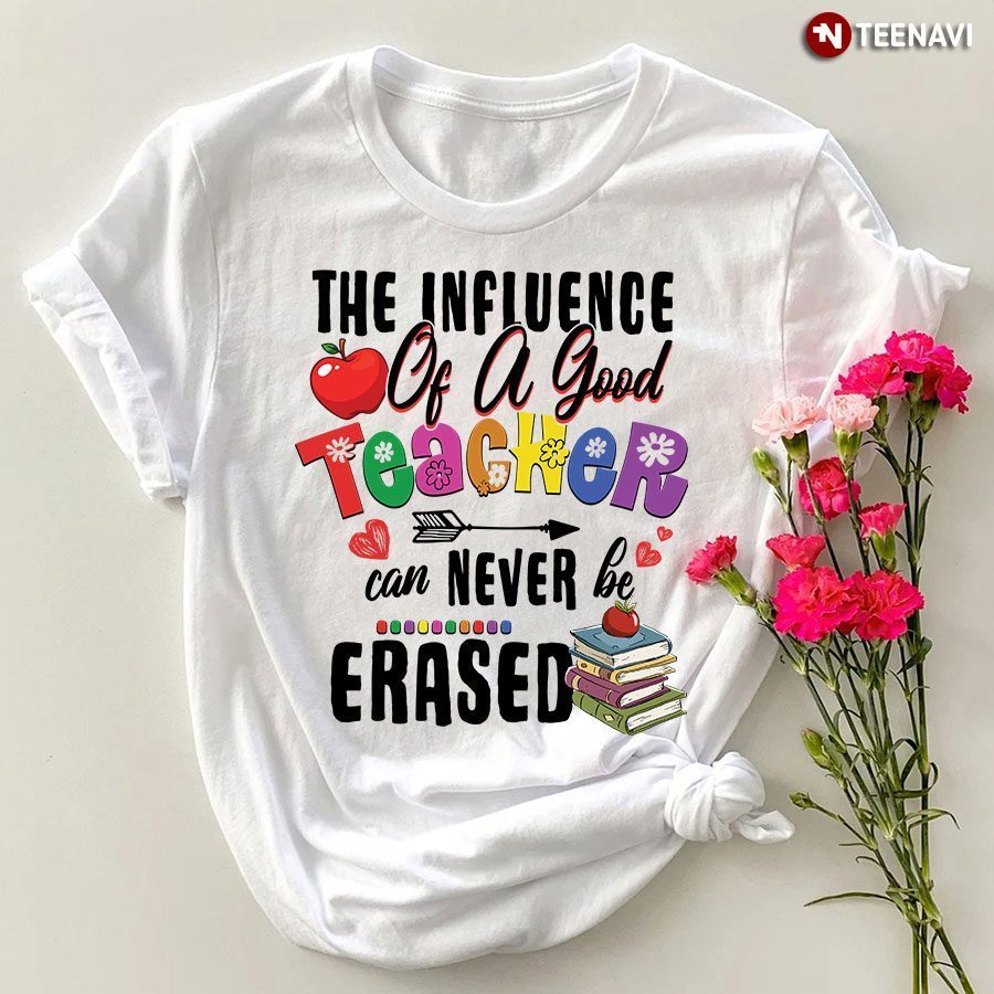 The Influence Of A Good Teacher Can Never Be Erased T-Shirt