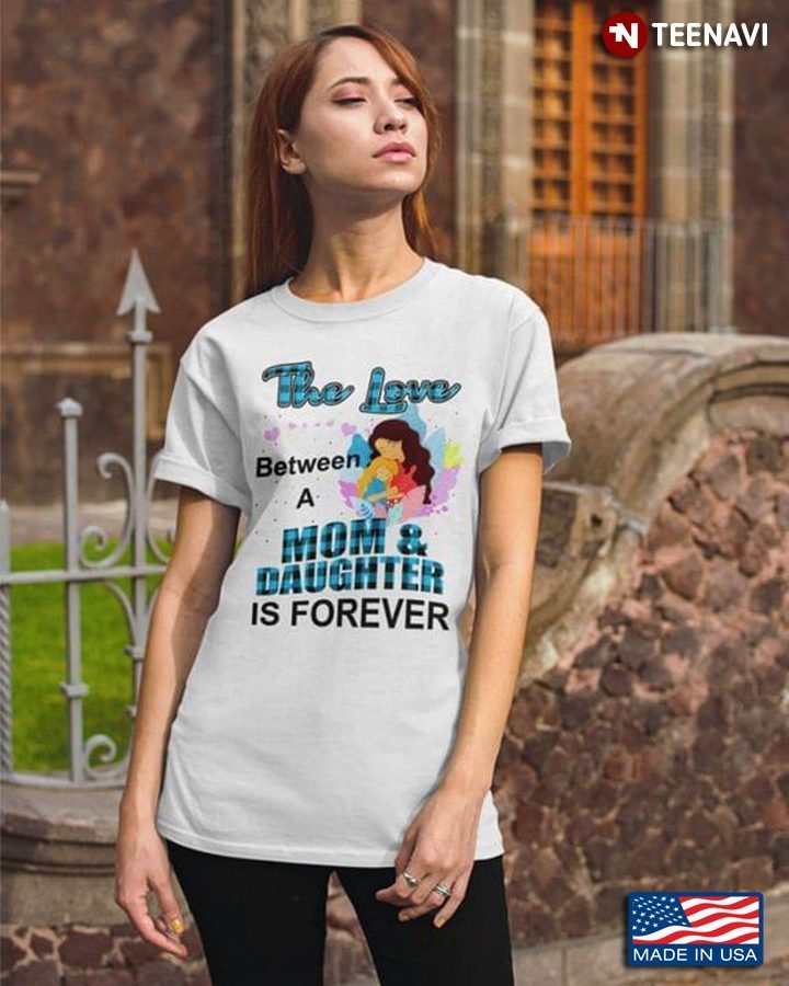 The Love Between A Mom And Daughter Is ForeverShirt