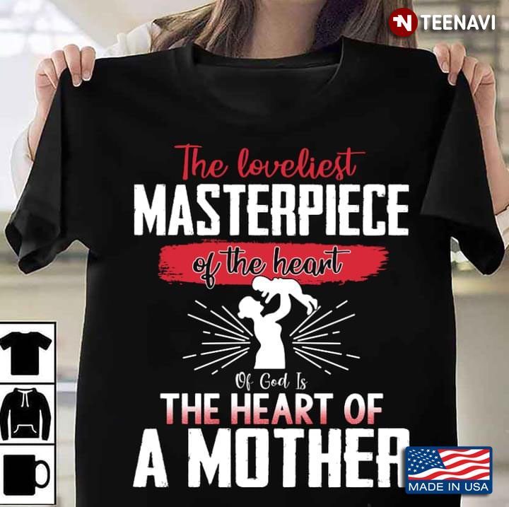 The Loveliest Masterpiece Of The Heart Of God Is The Heart Of A MotherShirt