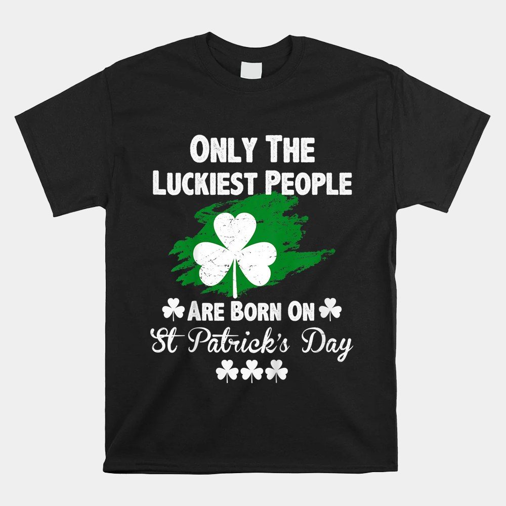 The Luckiest People Are Born On St Patrick's Day Shirt