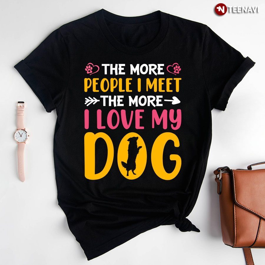 The More People I Meet The More I Love My Dog T-Shirt
