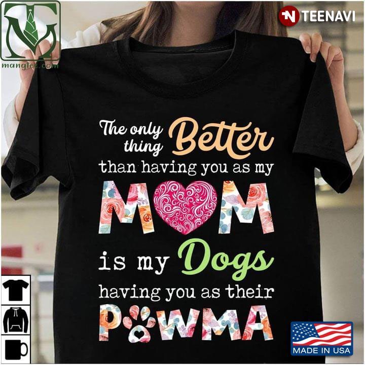 The Only Better Thing Than Having You As My Mom Is My Dogs Having You As Their PawmaShirt