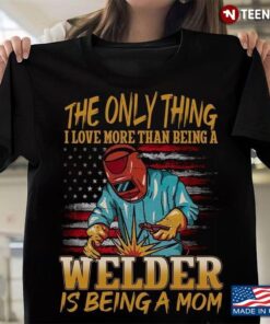 The Only Thing I Love More Than Being A Welder Is Being A MomShirt