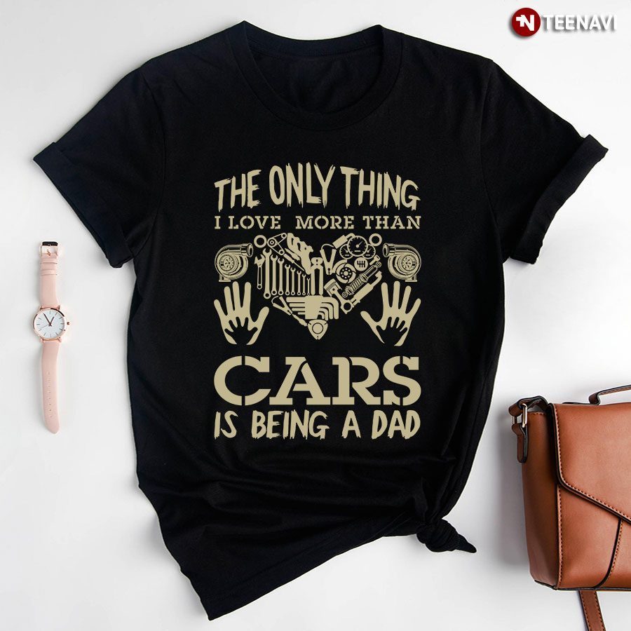 The Only Thing I Love More Than Cars Is Being A DadShirt